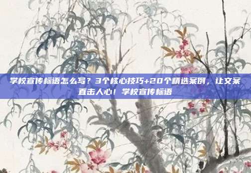学校宣传标语怎么写？3个核心技巧+20个精选案例，让文案直击人心！学校宣传标语