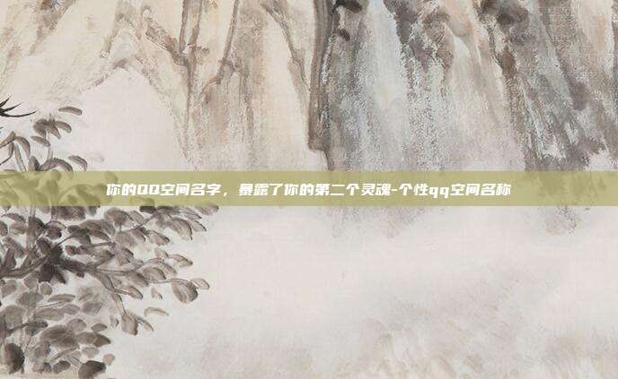 你的QQ空间名字，暴露了你的第二个灵魂-个性qq空间名称