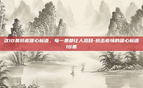 这10条抗疫暖心标语,每一条都让人泪目-抗击疫情的暖心标语10条