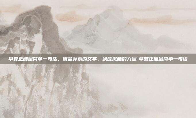 早安正能量简单一句话，用最朴素的文字，唤醒沉睡的力量-早安正能量简单一句话