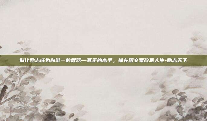 别让励志成为你唯一的武器—真正的高手，都在用文案改写人生-励志天下